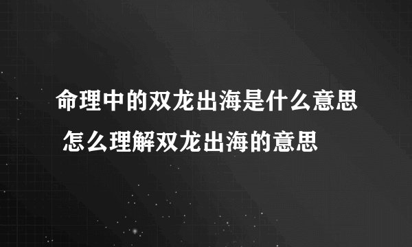 命理中的双龙出海是什么意思 怎么理解双龙出海的意思