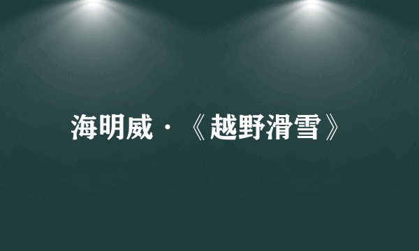 海明威·《越野滑雪》