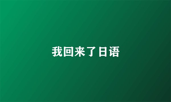 我回来了日语