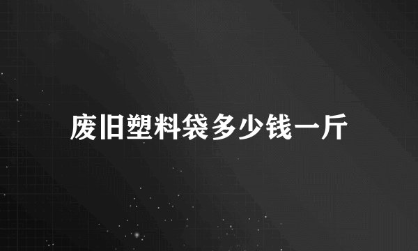 废旧塑料袋多少钱一斤
