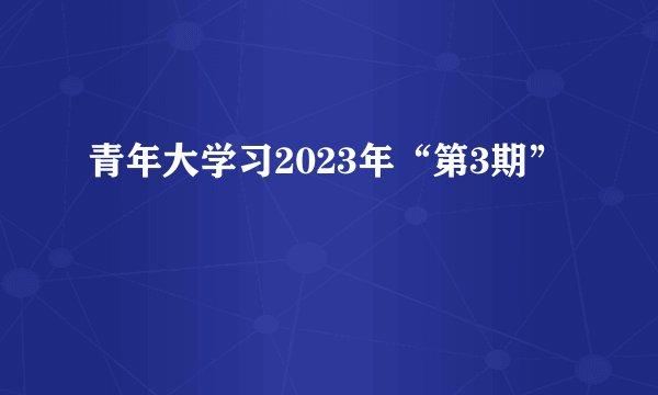 青年大学习2023年“第3期”