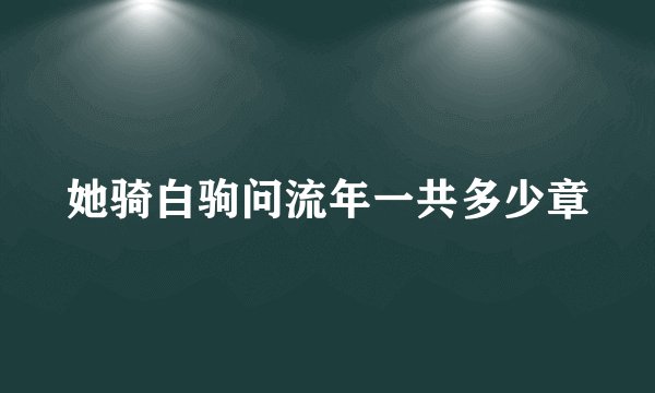 她骑白驹问流年一共多少章