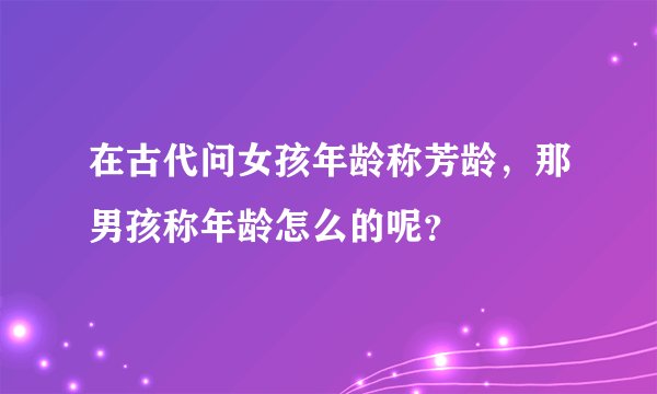 在古代问女孩年龄称芳龄，那男孩称年龄怎么的呢？