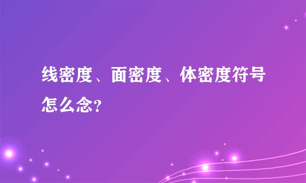 线密度、面密度、体密度符号怎么念？