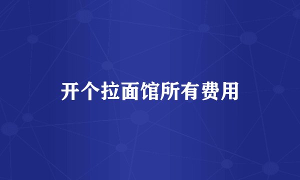 开个拉面馆所有费用