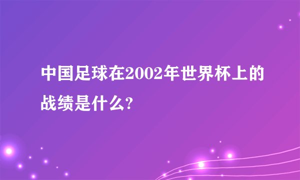 中国足球在2002年世界杯上的战绩是什么?