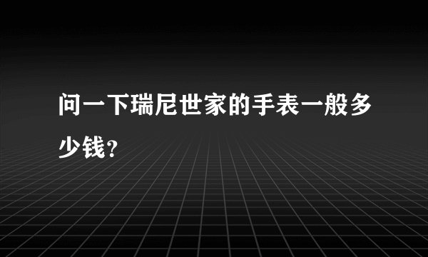问一下瑞尼世家的手表一般多少钱？