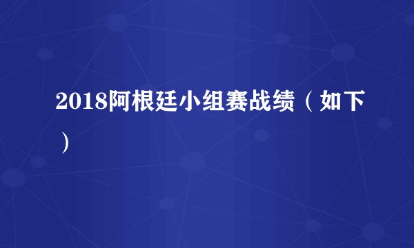 2018阿根廷小组赛战绩（如下）