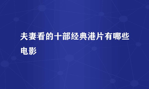 夫妻看的十部经典港片有哪些电影