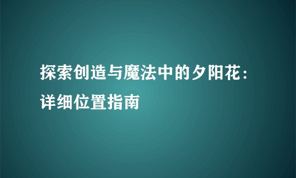 探索创造与魔法中的夕阳花：详细位置指南