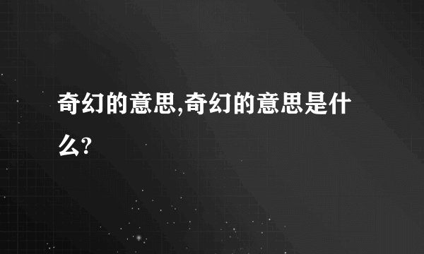 奇幻的意思,奇幻的意思是什么?