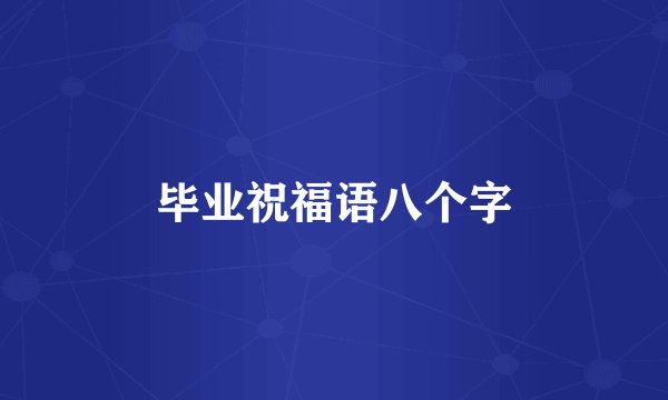 毕业祝福语八个字