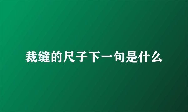 裁缝的尺子下一句是什么