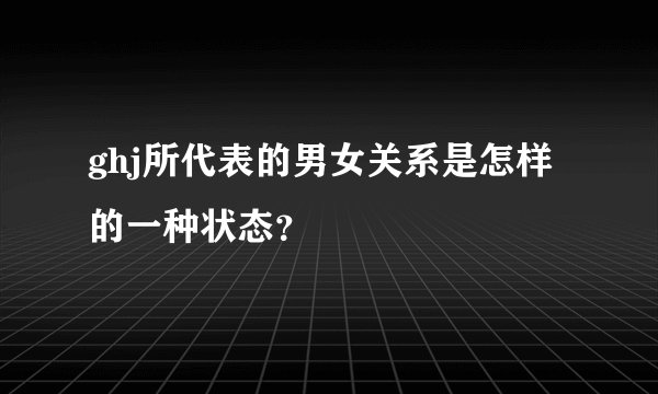 ghj所代表的男女关系是怎样的一种状态？