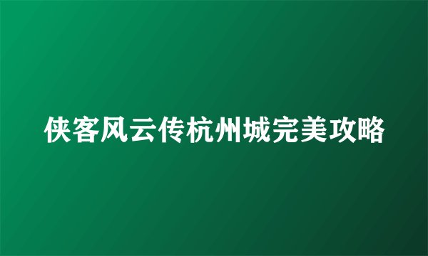 侠客风云传杭州城完美攻略