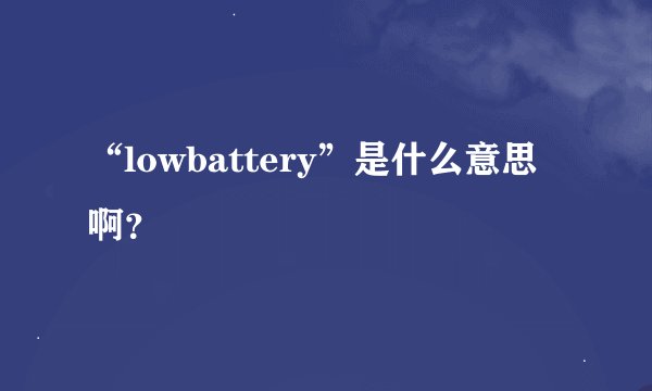 “lowbattery”是什么意思啊?