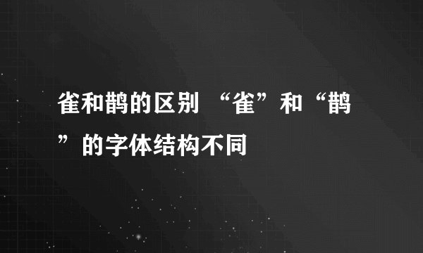 雀和鹊的区别 “雀”和“鹊”的字体结构不同