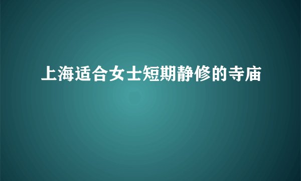 上海适合女士短期静修的寺庙