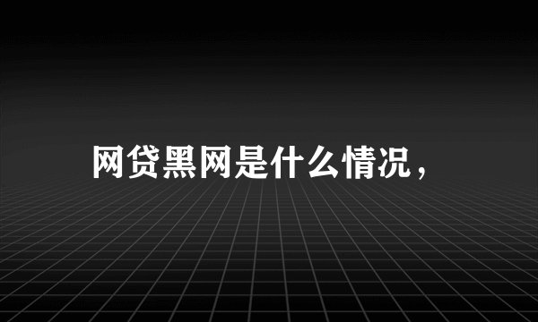 网贷黑网是什么情况，