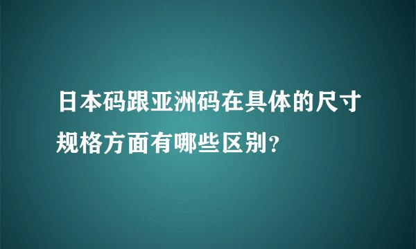 日本码跟亚洲码在具体的尺寸规格方面有哪些区别？