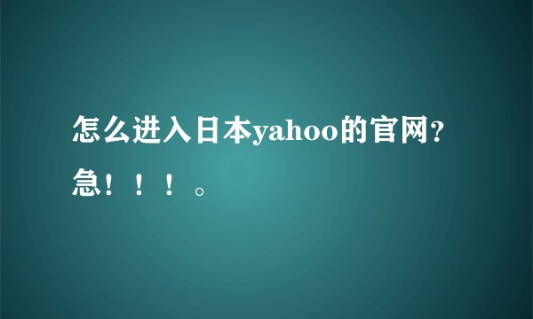 怎么进入日本yahoo的官网？急！！！。
