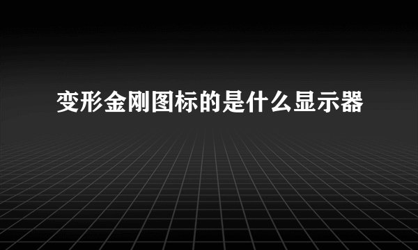 变形金刚图标的是什么显示器