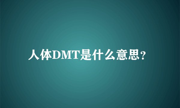 人体DMT是什么意思？