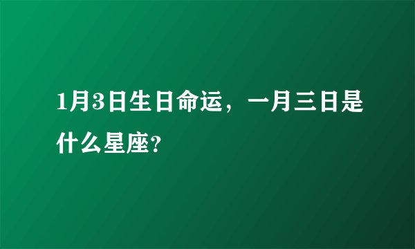 1月3日生日命运，一月三日是什么星座？