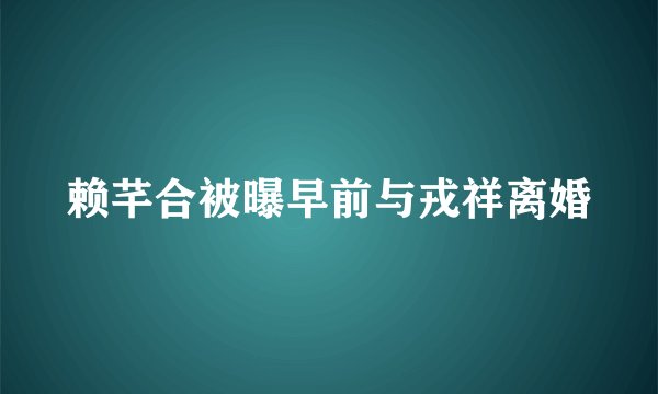 赖芊合被曝早前与戎祥离婚