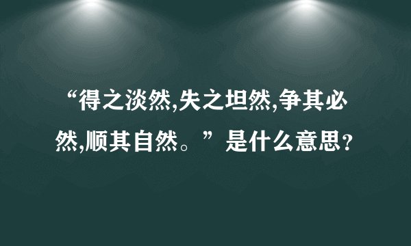“得之淡然,失之坦然,争其必然,顺其自然。”是什么意思？