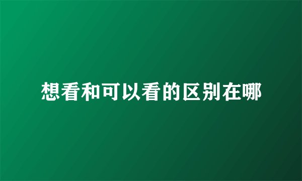 想看和可以看的区别在哪