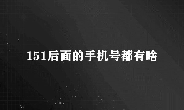 151后面的手机号都有啥