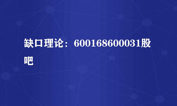 缺口理论：600168600031股吧