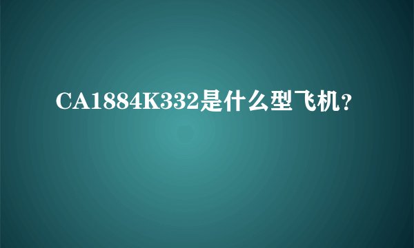 CA1884K332是什么型飞机？