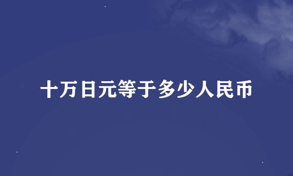 十万日元等于多少人民币