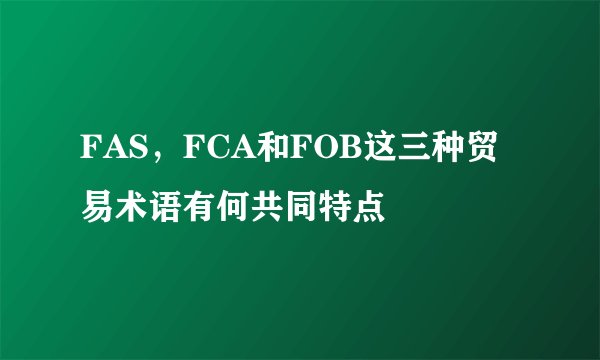 FAS,FCA和FOB这三种贸易术语有何共同特点