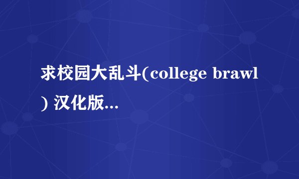求校园大乱斗(college brawl) 汉化版 版本号直装版下载地址百度网盘
