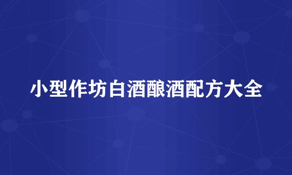 小型作坊白酒酿酒配方大全