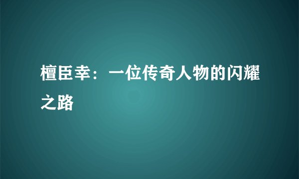 檀臣幸：一位传奇人物的闪耀之路