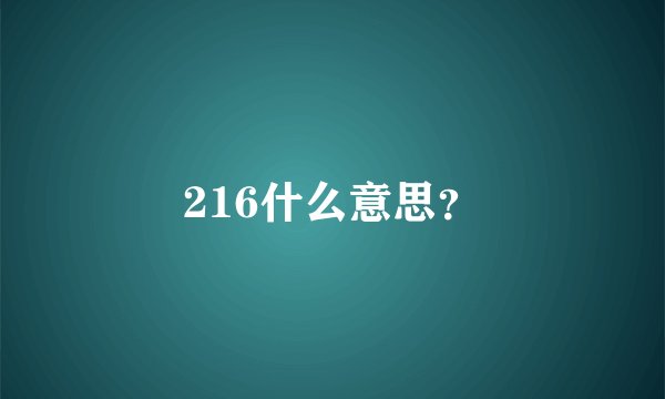 216什么意思？