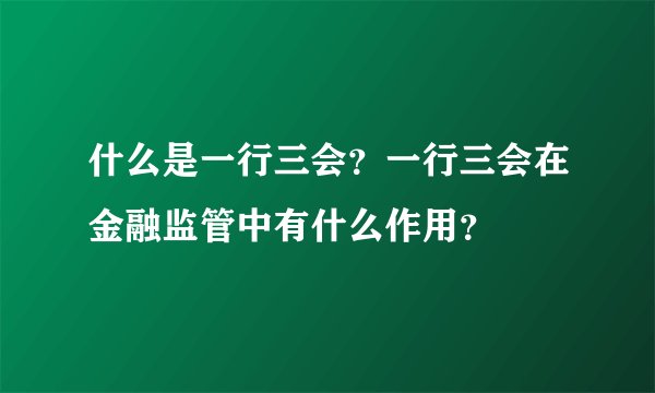 什么是一行三会？一行三会在金融监管中有什么作用？
