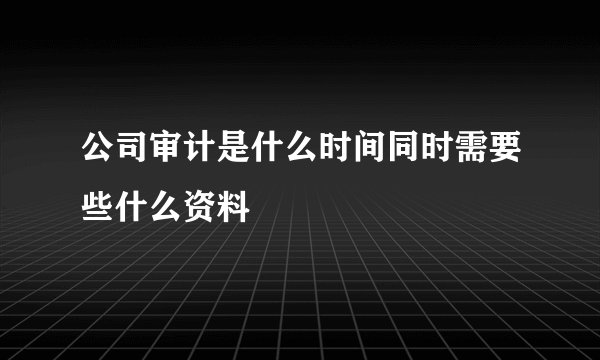 公司审计是什么时间同时需要些什么资料
