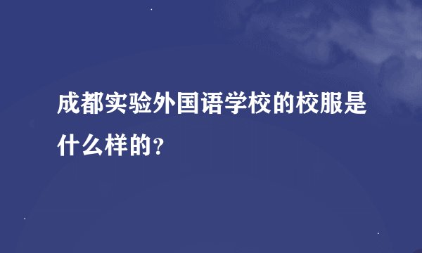 成都实验外国语学校的校服是什么样的？