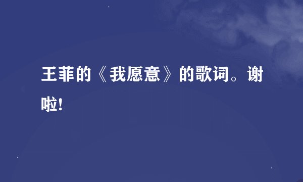 王菲的《我愿意》的歌词。谢啦!