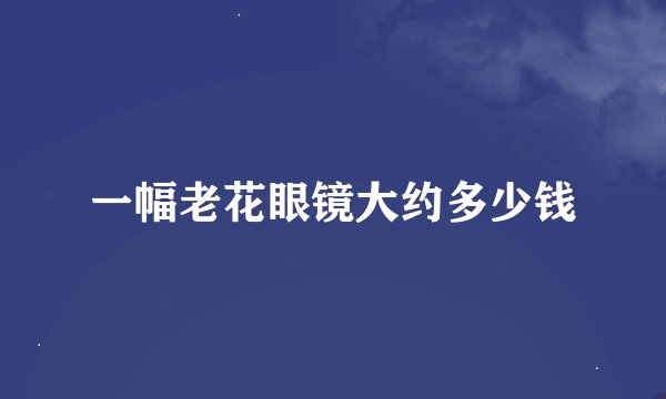 一幅老花眼镜大约多少钱