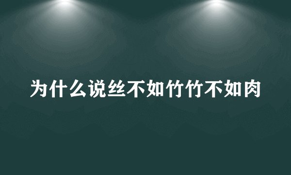 为什么说丝不如竹竹不如肉