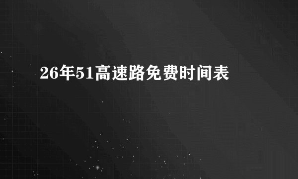 26年51高速路免费时间表