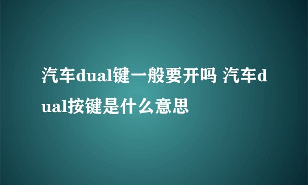 汽车dual键一般要开吗 汽车dual按键是什么意思