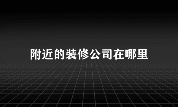 附近的装修公司在哪里