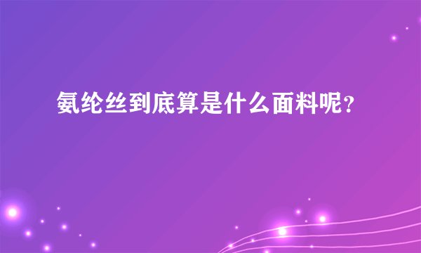 氨纶丝到底算是什么面料呢?